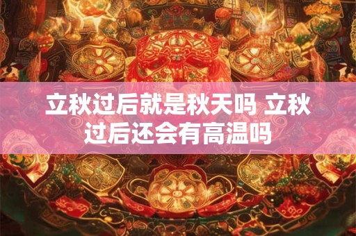 立秋过后就是秋天吗 立秋过后还会有高温吗