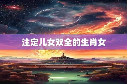 注定儿女双全的生肖女