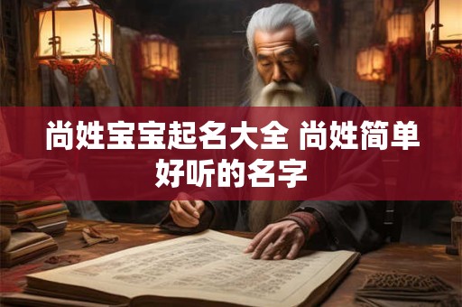 尚姓宝宝起名大全 尚姓简单好听的名字 尚姓宝宝起名大全 尚姓简单好听的名字