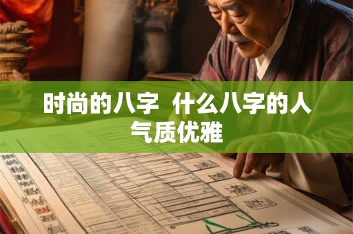 时尚的八字  什么八字的人气质优雅