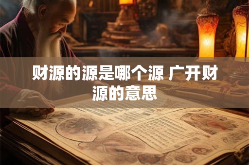 财源的源是哪个源 广开财源的意思