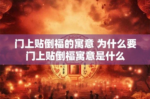 门上贴倒福的寓意 为什么要门上贴倒福寓意是什么