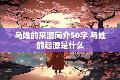 马姓的来源简介50字 马姓的起源是什么