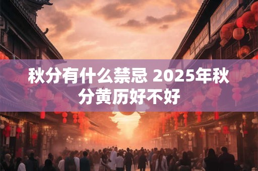 秋分有什么禁忌 2025年秋分黄历好不好