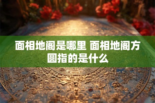 面相地阁是哪里 面相地阁方圆指的是什么