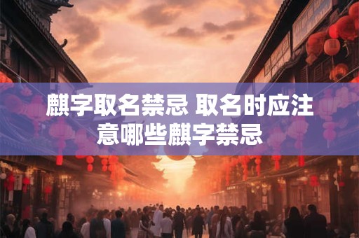 麒字取名禁忌 取名时应注意哪些麒字禁忌