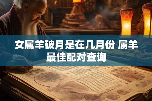 女属羊破月是在几月份 属羊最佳配对查询
