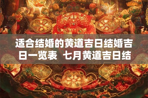 适合结婚的黄道吉日结婚吉日一览表  七月黄道吉日结婚吉日