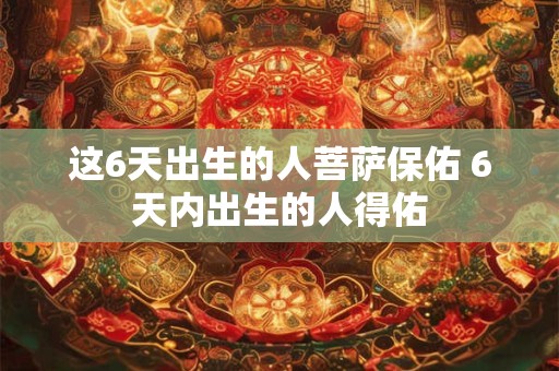 这6天出生的人菩萨保佑 6天内出生的人得佑