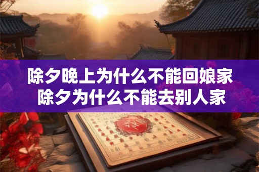 除夕晚上为什么不能回娘家 除夕为什么不能去别人家