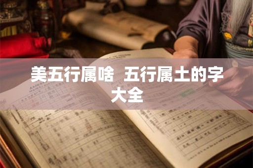 美五行属啥  五行属土的字大全
