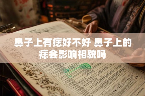 鼻子上有痣好不好 鼻子上的痣会影响相貌吗