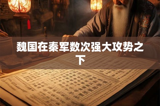 魏国在秦军数次强大攻势之下