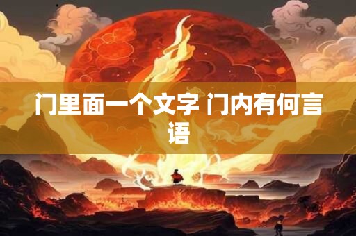 门里面一个文字 门内有何言语 门里面一个文字 门内有何言语