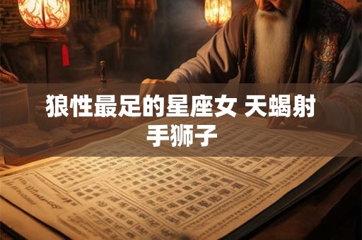 狼性最足的星座女 天蝎射手狮子