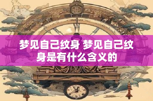 梦见自己纹身 梦见自己纹身是有什么含义的