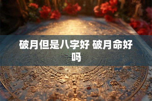 破月但是八字好 破月命好吗