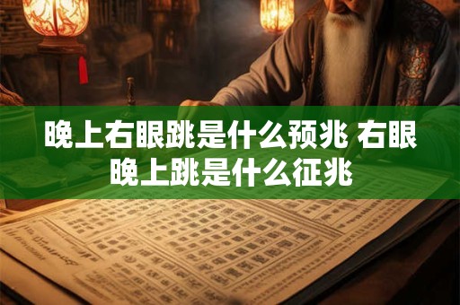 晚上右眼跳是什么预兆 右眼晚上跳是什么征兆