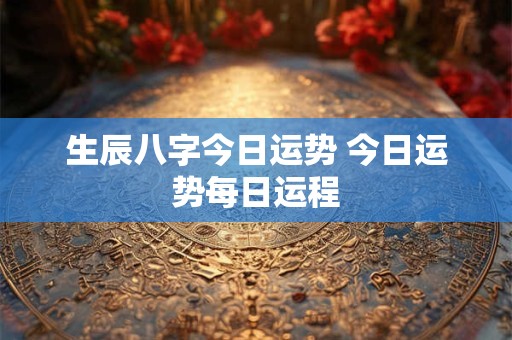 生辰八字今日运势 今日运势每日运程