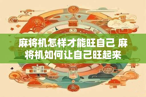 麻将机怎样才能旺自己 麻将机如何让自己旺起来