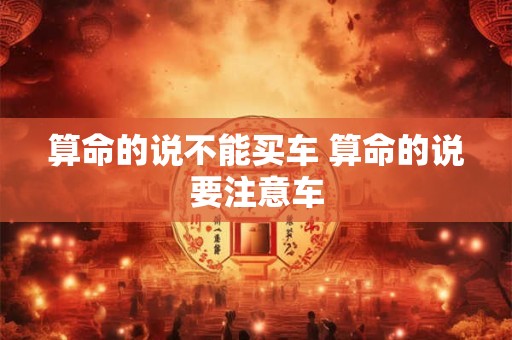 算命的说不能买车 算命的说要注意车