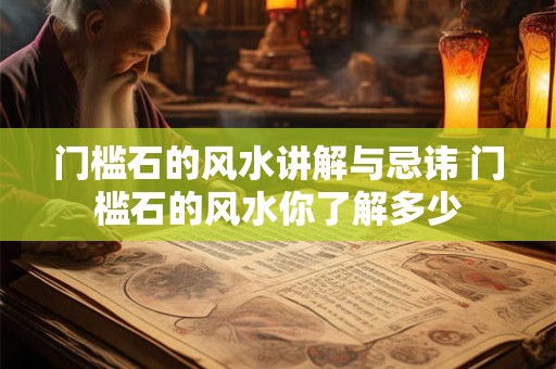 门槛石的风水讲解与忌讳 门槛石的风水你了解多少