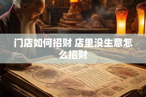 门店如何招财 店里没生意怎么招财