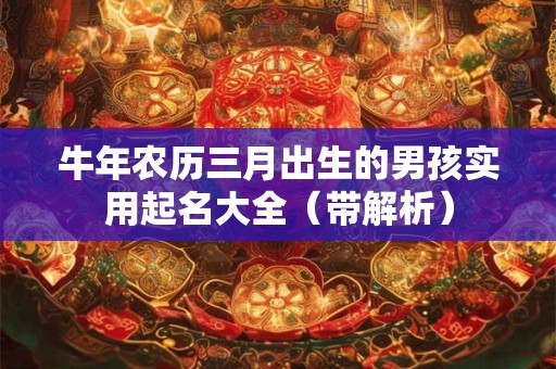 牛年农历三月出生的男孩实用起名大全（带解析）