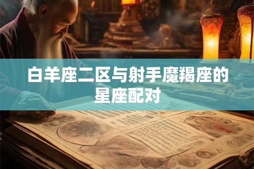 白羊座二区与射手魔羯座的星座配对