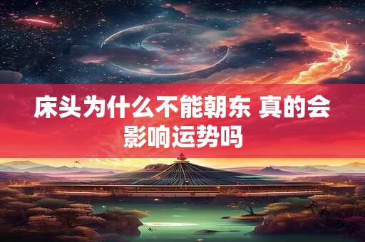 床头为什么不能朝东 真的会影响运势吗
