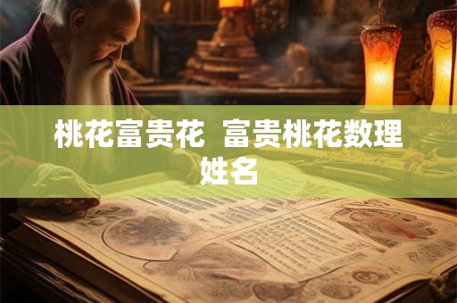 桃花富贵花  富贵桃花数理姓名