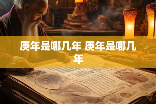 庚年是哪几年 庚年是哪几年