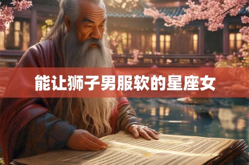 能让狮子男服软的星座女