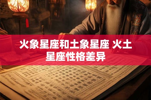 火象星座和土象星座 火土星座性格差异