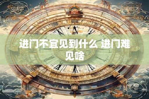 进门不宜见到什么 进门难见啥