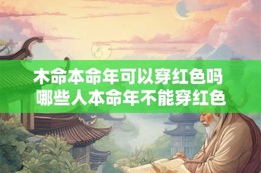 木命本命年可以穿红色吗 哪些人本命年不能穿红色