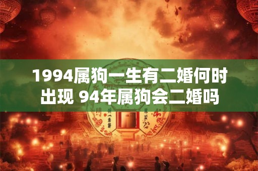 1994属狗一生有二婚何时出现 94年属狗会二婚吗