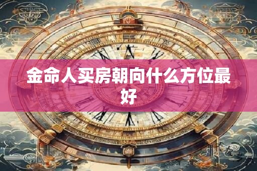 金命人买房朝向什么方位最好
