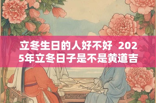 立冬生日的人好不好  2026年立冬日子是不是黄道吉日