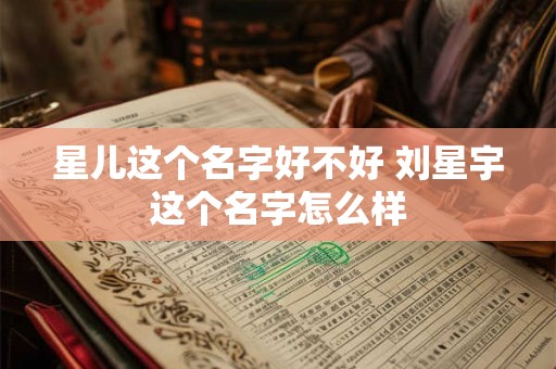 星儿这个名字好不好 刘星宇这个名字怎么样