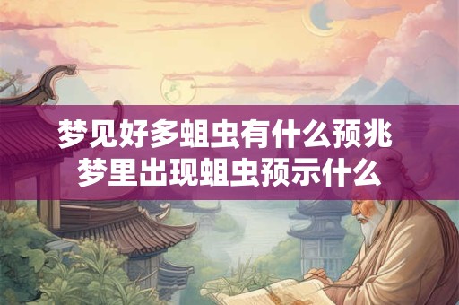 梦见好多蛆虫有什么预兆 梦里出现蛆虫预示什么