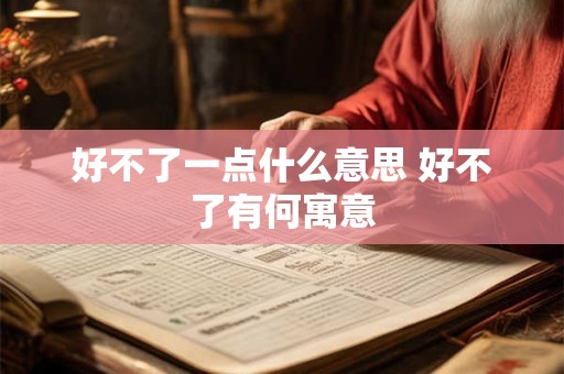 好不了一点什么意思 好不了有何寓意