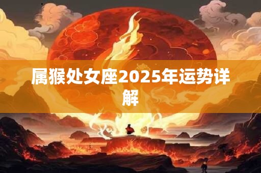 属猴处女座2025年运势详解