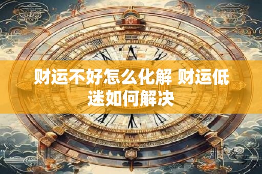 财运不好怎么化解 财运低迷如何解决