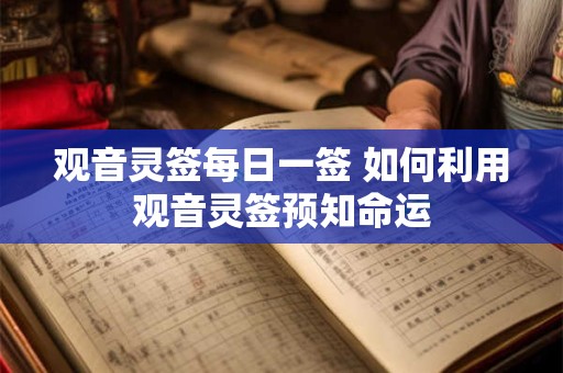 观音灵签每日一签 如何利用观音灵签预知命运