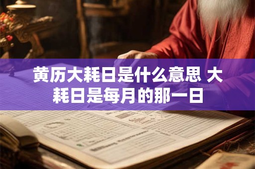 黄历大耗日是什么意思 大耗日是每月的那一日