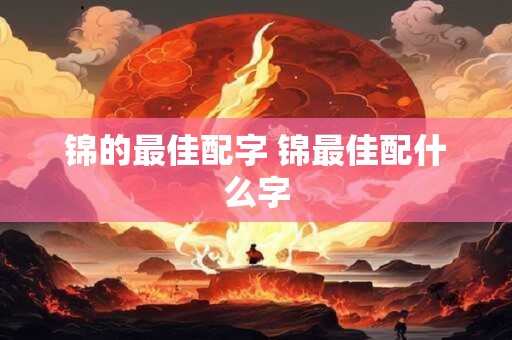 锦的最佳配字 锦最佳配什么字 锦的最佳配字 锦最佳配什么字