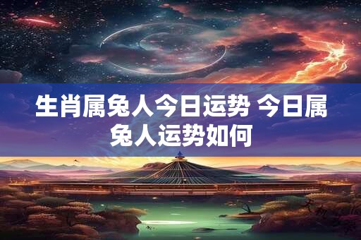 生肖属兔人今日运势 今日属兔人运势如何