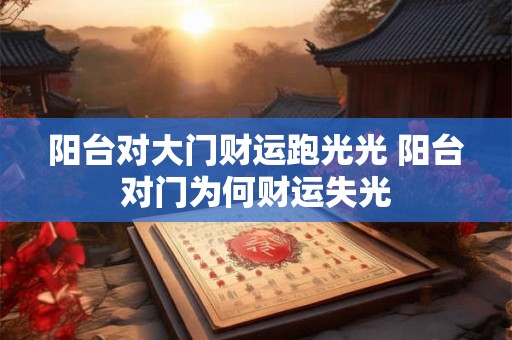 阳台对大门财运跑光光 阳台对门为何财运失光