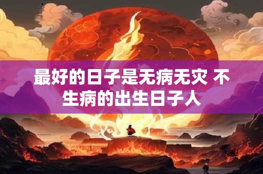 最好的日子是无病无灾 不生病的出生日子人